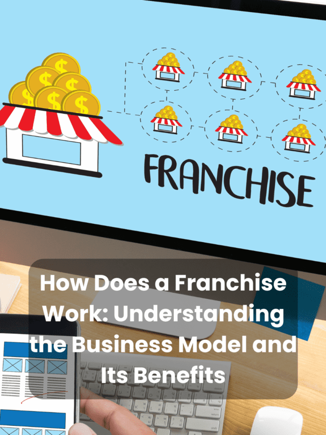 How Does a Franchise Work: Understanding the Business Model and Its Benefits